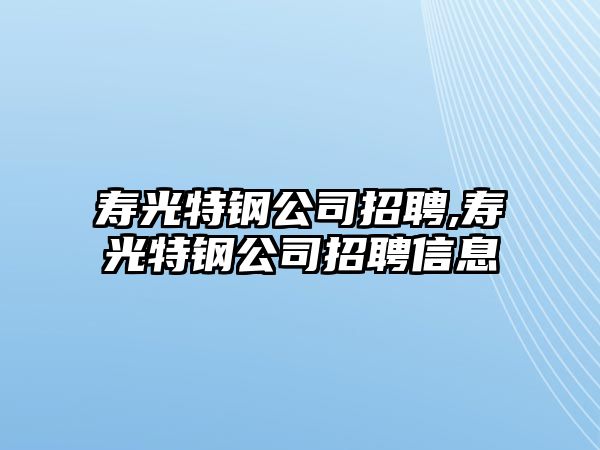 壽光特鋼公司招聘,壽光特鋼公司招聘信息