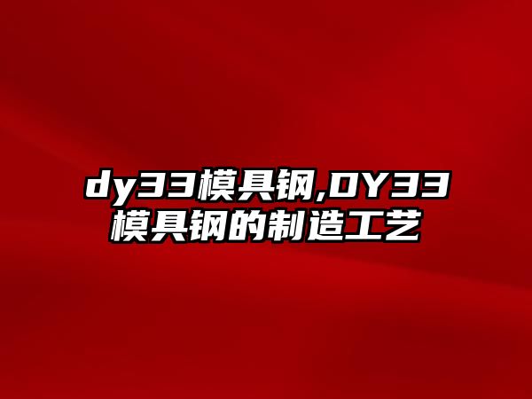 dy33模具鋼,DY33模具鋼的制造工藝