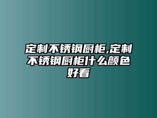 定制不銹鋼廚柜,定制不銹鋼廚柜什么顏色好看