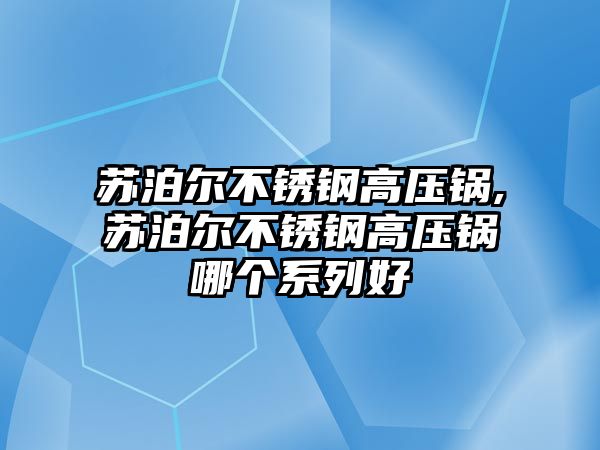 蘇泊爾不銹鋼高壓鍋,蘇泊爾不銹鋼高壓鍋哪個系列好