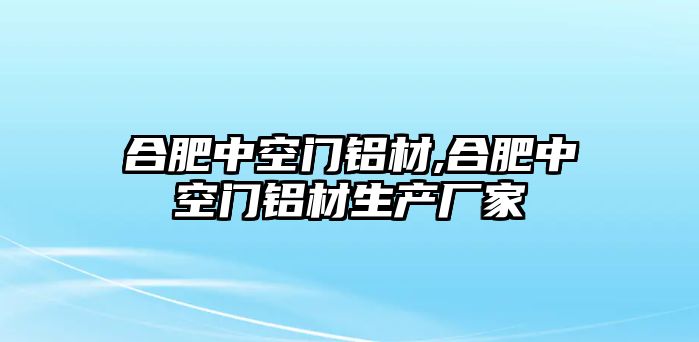 合肥中空門鋁材,合肥中空門鋁材生產(chǎn)廠家