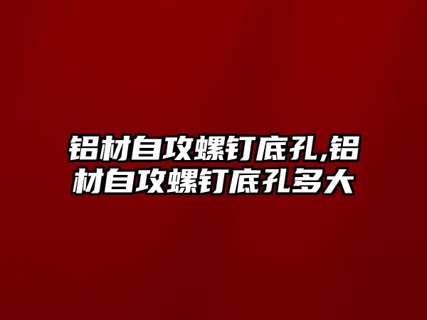 鋁材自攻螺釘?shù)卓?鋁材自攻螺釘?shù)卓锥啻? class=