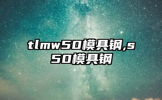 tlmw50模具鋼,s50模具鋼