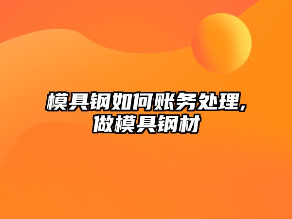 模具鋼如何賬務(wù)處理,做模具鋼材