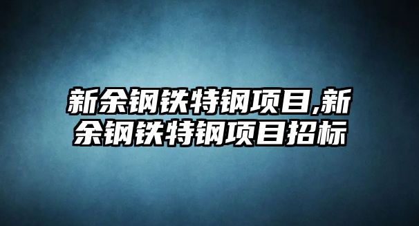 新余鋼鐵特鋼項目,新余鋼鐵特鋼項目招標