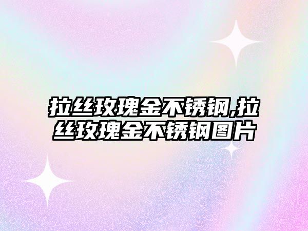 拉絲玫瑰金不銹鋼,拉絲玫瑰金不銹鋼圖片