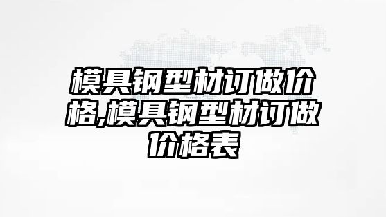 模具鋼型材訂做價格,模具鋼型材訂做價格表