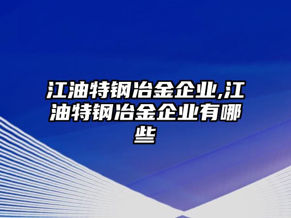 江油特鋼冶金企業(yè),江油特鋼冶金企業(yè)有哪些