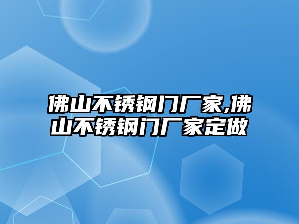 佛山不銹鋼門(mén)廠家,佛山不銹鋼門(mén)廠家定做