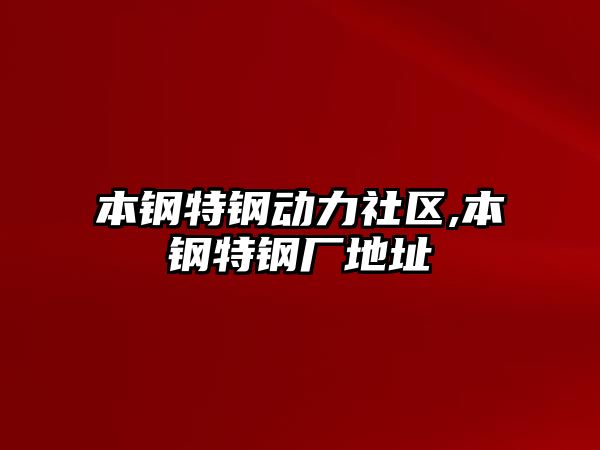 本鋼特鋼動力社區(qū),本鋼特鋼廠地址