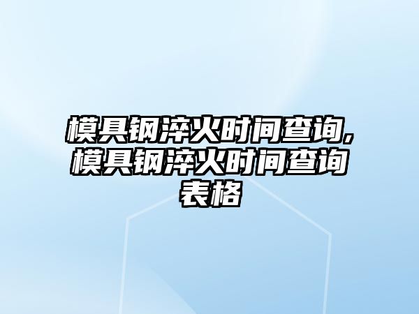 模具鋼淬火時間查詢,模具鋼淬火時間查詢表格