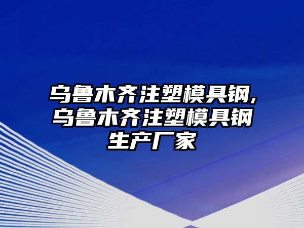 烏魯木齊注塑模具鋼,烏魯木齊注塑模具鋼生產(chǎn)廠家