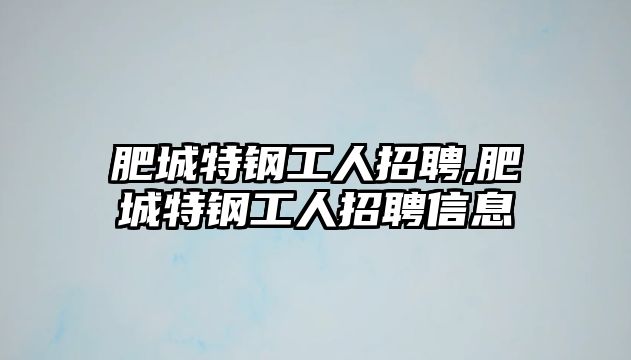 肥城特鋼工人招聘,肥城特鋼工人招聘信息