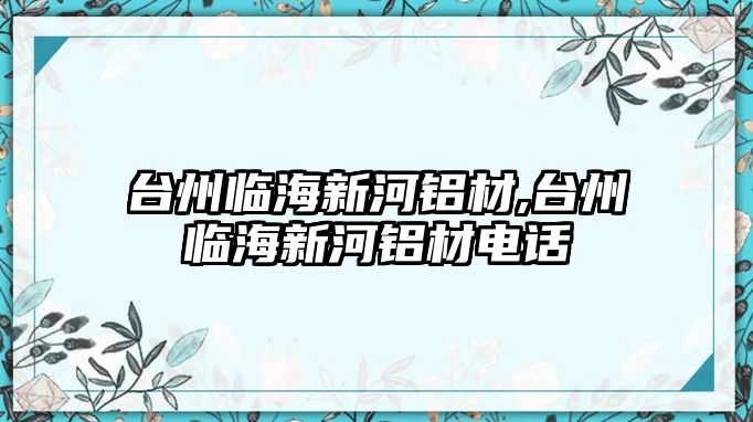 臺(tái)州臨海新河鋁材,臺(tái)州臨海新河鋁材電話(huà)