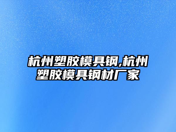 杭州塑膠模具鋼,杭州塑膠模具鋼材廠家