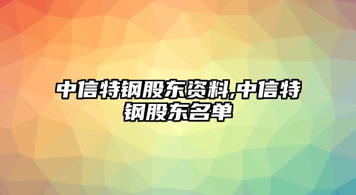 中信特鋼股東資料,中信特鋼股東名單