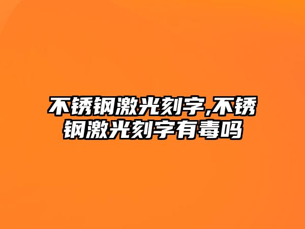 不銹鋼激光刻字,不銹鋼激光刻字有毒嗎