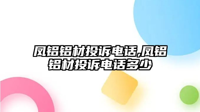 鳳鋁鋁材投訴電話,鳳鋁鋁材投訴電話多少