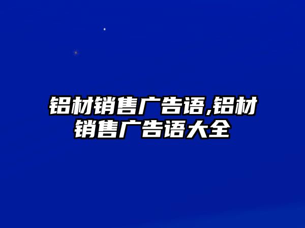 鋁材銷(xiāo)售廣告語(yǔ),鋁材銷(xiāo)售廣告語(yǔ)大全