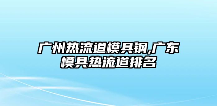 廣州熱流道模具鋼,廣東模具熱流道排名