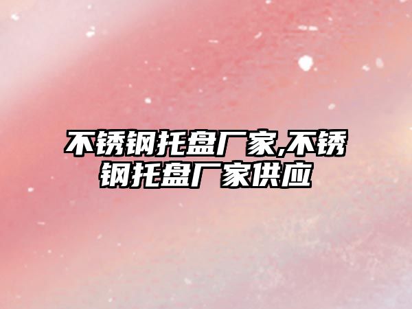 不銹鋼托盤廠家,不銹鋼托盤廠家供應