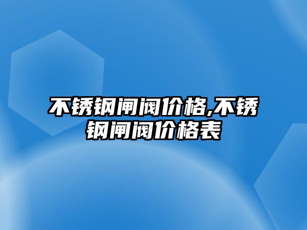 不銹鋼閘閥價格,不銹鋼閘閥價格表