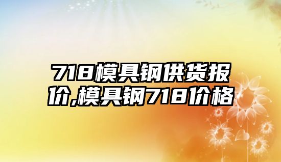 718模具鋼供貨報價,模具鋼718價格