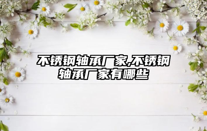 不銹鋼軸承廠家,不銹鋼軸承廠家有哪些