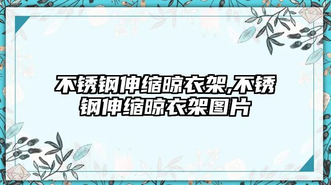 不銹鋼伸縮晾衣架,不銹鋼伸縮晾衣架圖片