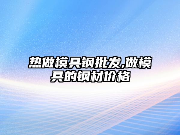 熱做模具鋼批發(fā),做模具的鋼材價(jià)格