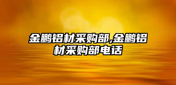 金鵬鋁材采購部,金鵬鋁材采購部電話