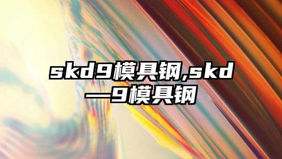 skd9模具鋼,skd—9模具鋼