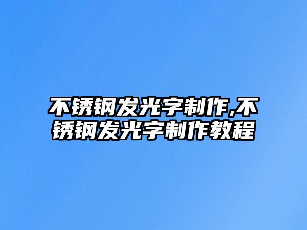 不銹鋼發(fā)光字制作,不銹鋼發(fā)光字制作教程