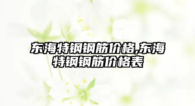 東海特鋼鋼筋價格,東海特鋼鋼筋價格表