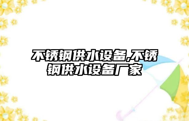 不銹鋼供水設(shè)備,不銹鋼供水設(shè)備廠家