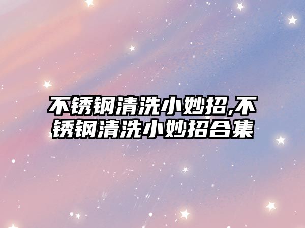 不銹鋼清洗小妙招,不銹鋼清洗小妙招合集