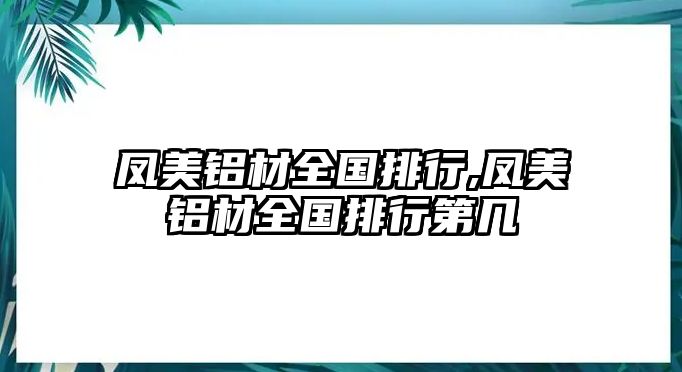 鳳美鋁材全國(guó)排行,鳳美鋁材全國(guó)排行第幾