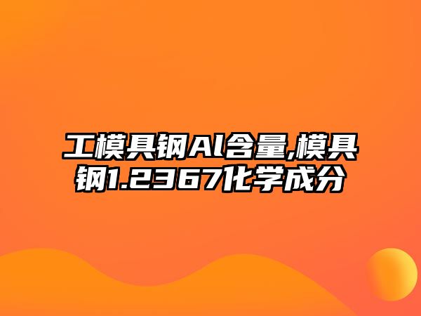 工模具鋼Al含量,模具鋼1.2367化學(xué)成分