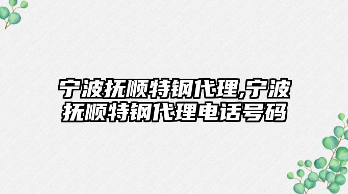 寧波撫順特鋼代理,寧波撫順特鋼代理電話號(hào)碼