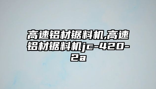 高速鋁材鋸料機(jī),高速鋁材鋸料機(jī)jc-420-2a