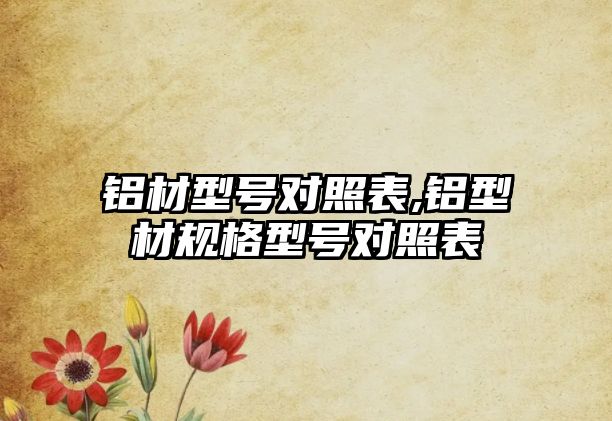 鋁材型號(hào)對(duì)照表,鋁型材規(guī)格型號(hào)對(duì)照表