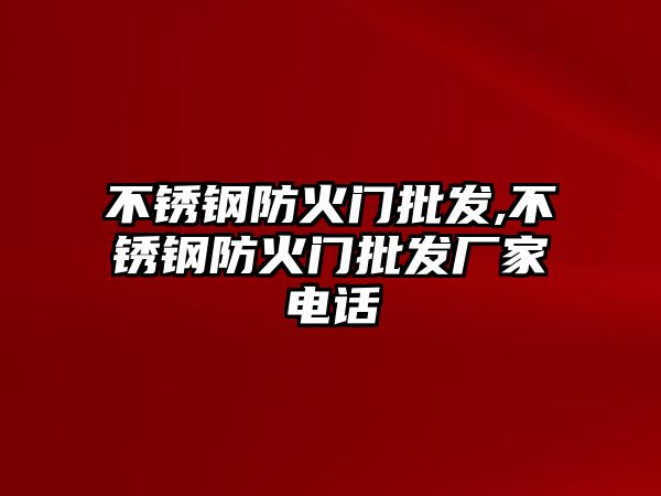 不銹鋼防火門批發(fā),不銹鋼防火門批發(fā)廠家電話