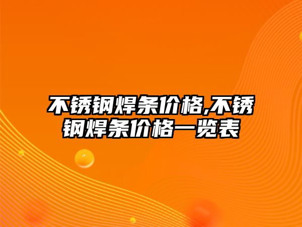 不銹鋼焊條價格,不銹鋼焊條價格一覽表