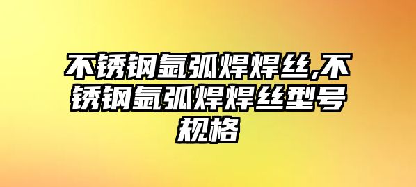 不銹鋼氬弧焊焊絲,不銹鋼氬弧焊焊絲型號(hào)規(guī)格