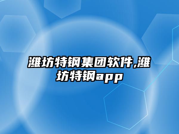 濰坊特鋼集團軟件,濰坊特鋼app