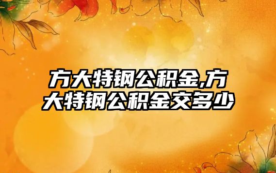 方大特鋼公積金,方大特鋼公積金交多少