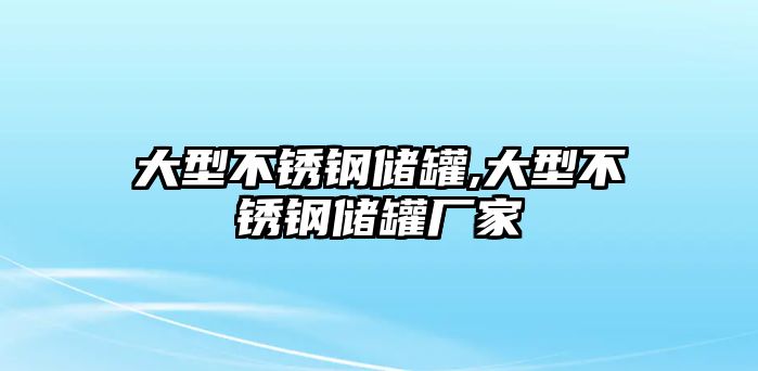 大型不銹鋼儲罐,大型不銹鋼儲罐廠家