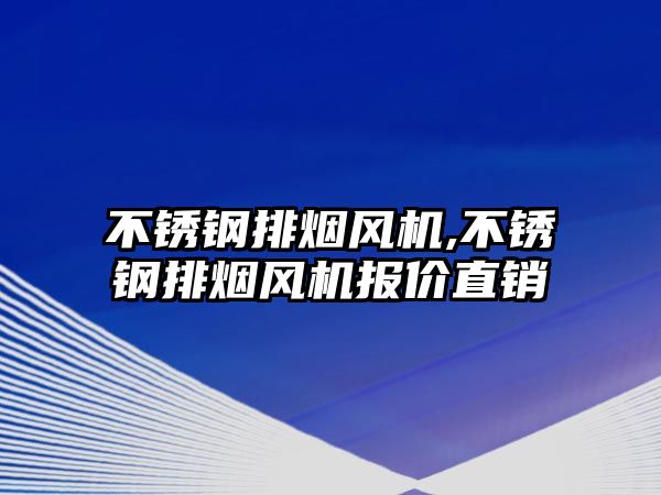 不銹鋼排煙風(fēng)機,不銹鋼排煙風(fēng)機報價直銷