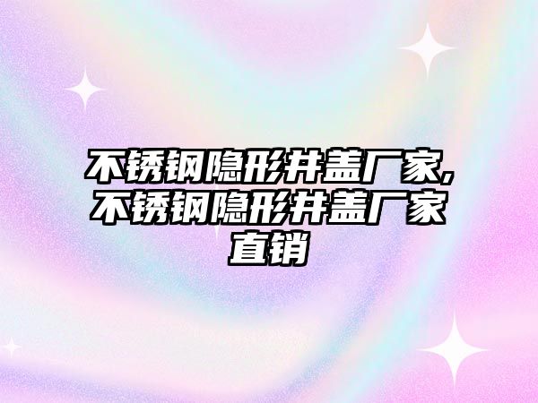 不銹鋼隱形井蓋廠家,不銹鋼隱形井蓋廠家直銷(xiāo)