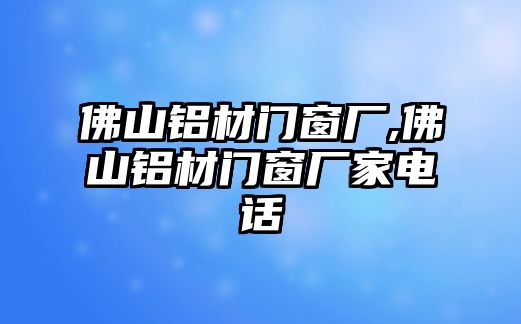 佛山鋁材門窗廠,佛山鋁材門窗廠家電話